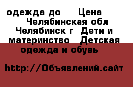 одежда до 1 › Цена ­ 2 000 - Челябинская обл., Челябинск г. Дети и материнство » Детская одежда и обувь   